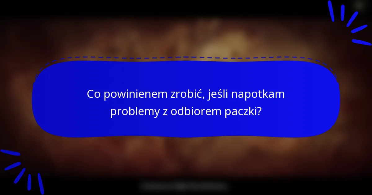 Co powinienem zrobić, jeśli napotkam problemy z odbiorem paczki?