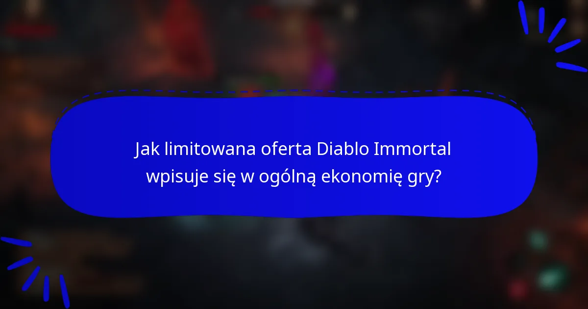 Jak limitowana oferta Diablo Immortal wpisuje się w ogólną ekonomię gry?