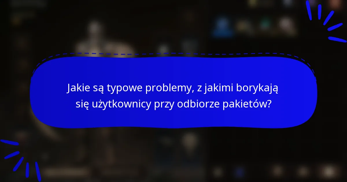 Jakie są typowe problemy, z jakimi borykają się użytkownicy przy odbiorze pakietów?
