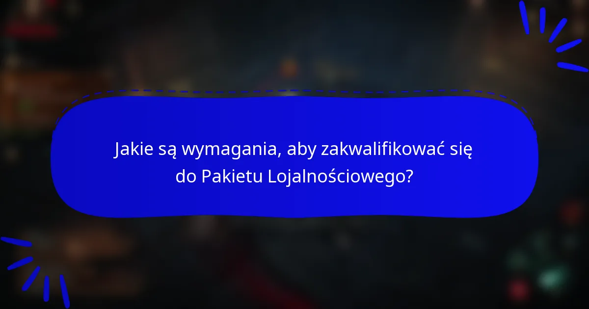 Jakie są wymagania, aby zakwalifikować się do Pakietu Lojalnościowego?