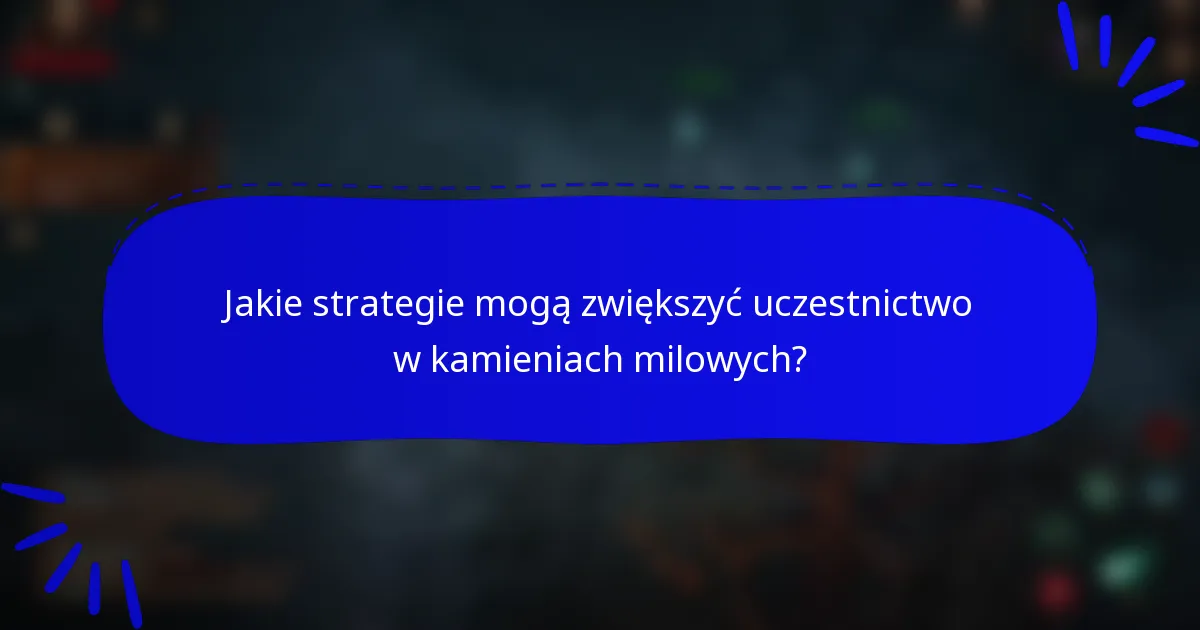 Jakie strategie mogą zwiększyć uczestnictwo w kamieniach milowych?