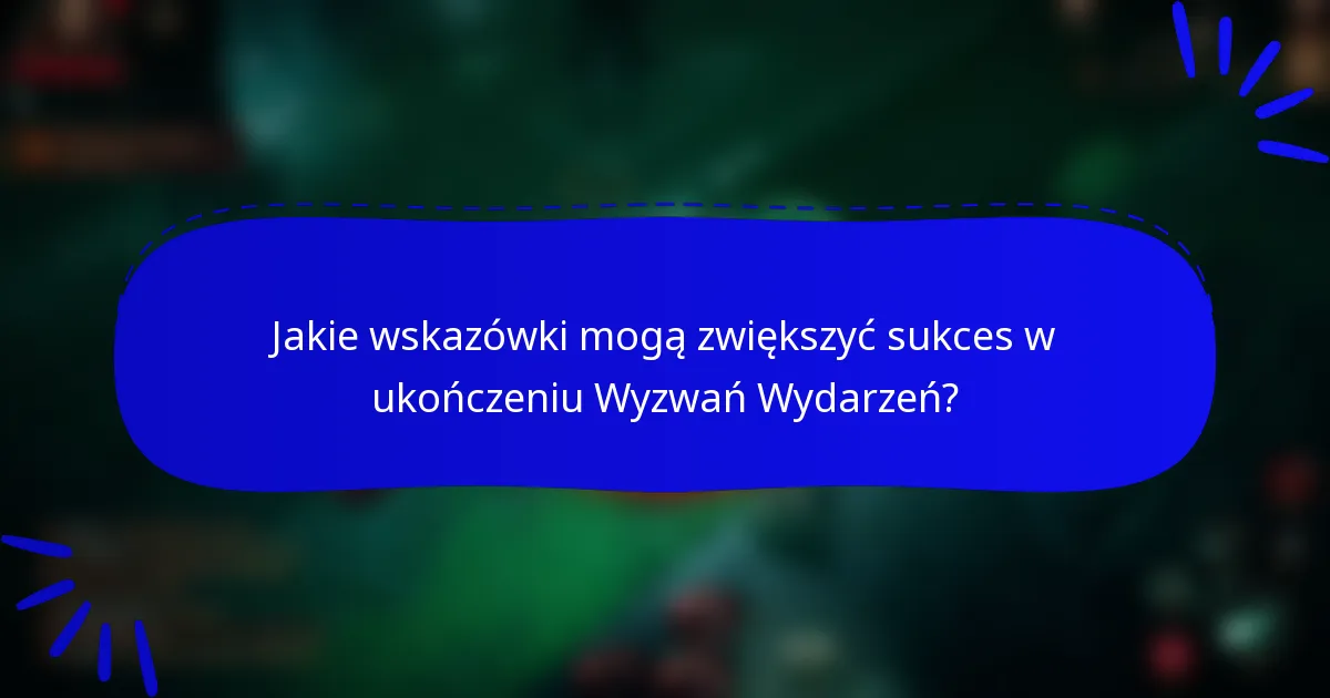 Jakie wskazówki mogą zwiększyć sukces w ukończeniu Wyzwań Wydarzeń?